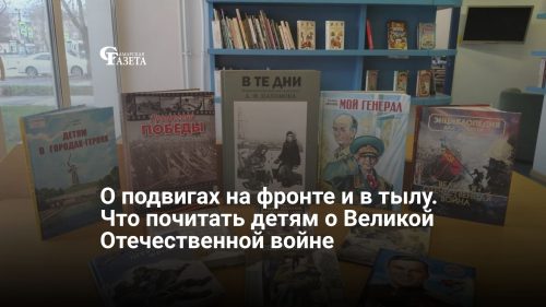 О подвигах на фронте и в тылу. Что почитать детям о Великой Отечественной войне