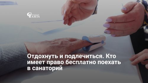 Отдохнуть и подлечиться. Кто имеет право бесплатно поехать в санаторий