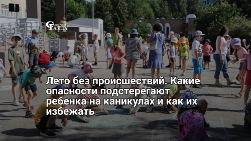 Лето без происшествий. Какие опасности подстерегают ребенка на каникулах и как их избежать